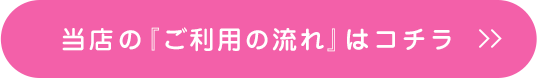 当店の当店の『ご利用の流れ』はコチラ